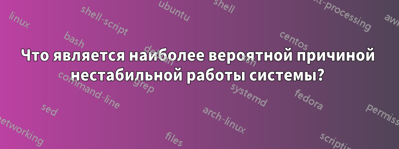 Что является наиболее вероятной причиной нестабильной работы системы?