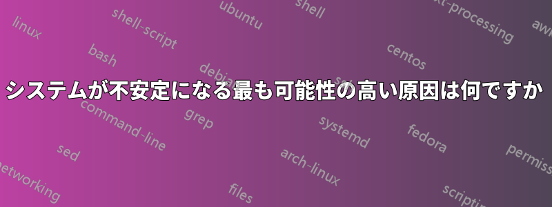 システムが不安定になる最も可能性の高い原因は何ですか