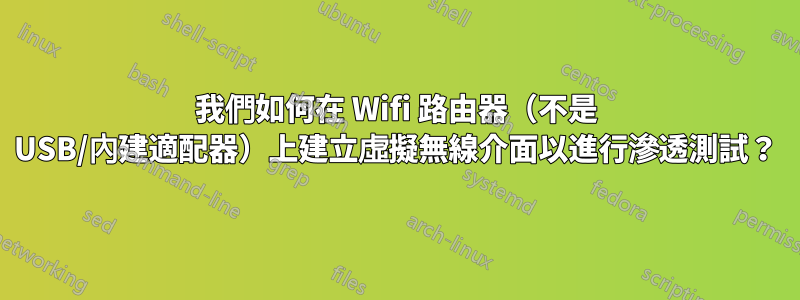 我們如何在 Wifi 路由器（不是 USB/內建適配器）上建立虛擬無線介面以進行滲透測試？