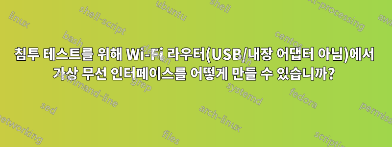 침투 테스트를 위해 Wi-Fi 라우터(USB/내장 어댑터 아님)에서 가상 무선 인터페이스를 어떻게 만들 수 있습니까?