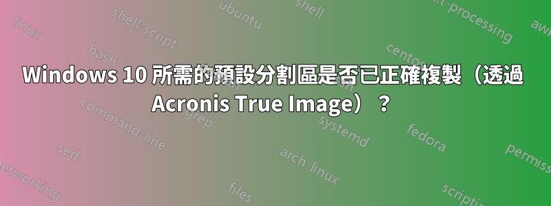 Windows 10 所需的預設分割區是否已正確複製（透過 Acronis True Image）？