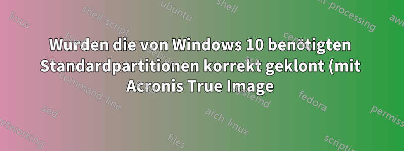 Wurden die von Windows 10 benötigten Standardpartitionen korrekt geklont (mit Acronis True Image)?