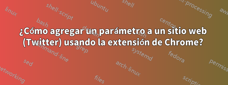 ¿Cómo agregar un parámetro a un sitio web (Twitter) usando la extensión de Chrome?