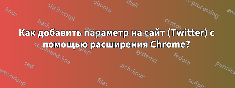 Как добавить параметр на сайт (Twitter) с помощью расширения Chrome?