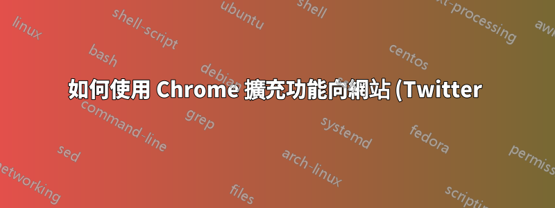 如何使用 Chrome 擴充功能向網站 (Twitter) 新增參數?