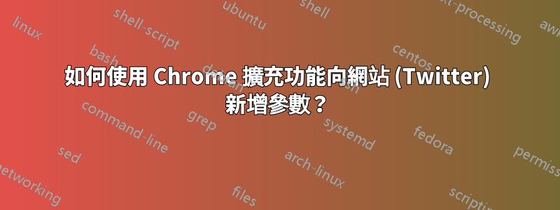 如何使用 Chrome 擴充功能向網站 (Twitter) 新增參數？