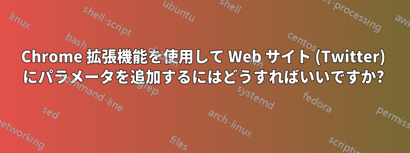 Chrome 拡張機能を使用して Web サイト (Twitter) にパラメータを追加するにはどうすればいいですか?