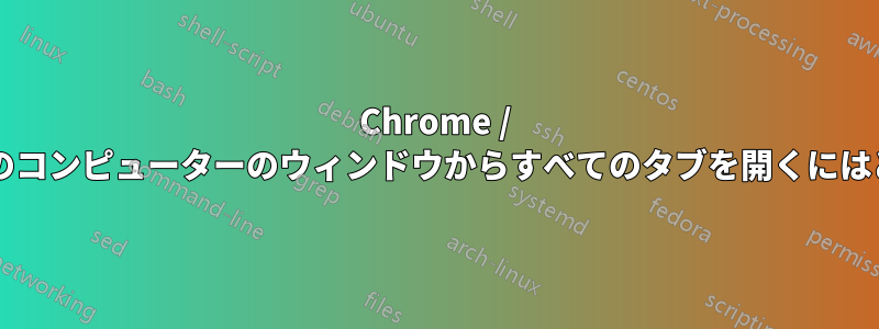 Chrome / 履歴で、同期された別のコンピューターのウィンドウからすべてのタブを開くにはどうすればよいですか?