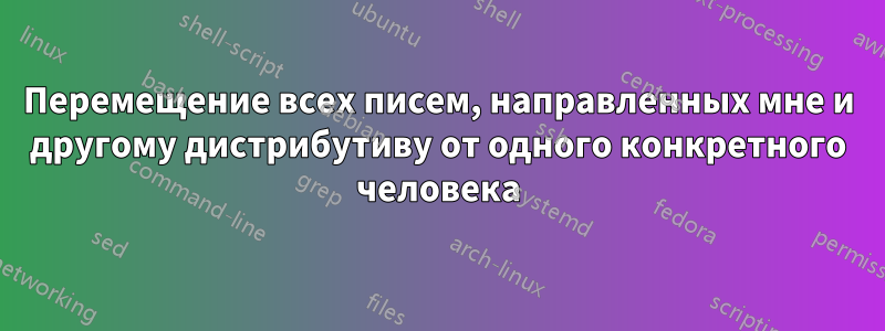 Перемещение всех писем, направленных мне и другому дистрибутиву от одного конкретного человека