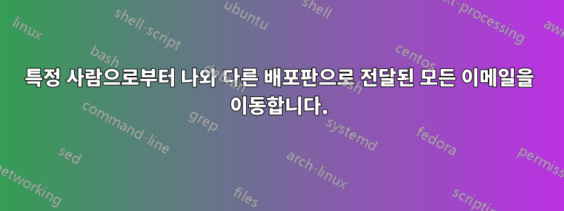 특정 사람으로부터 나와 다른 배포판으로 전달된 모든 이메일을 이동합니다.