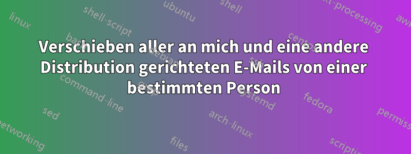 Verschieben aller an mich und eine andere Distribution gerichteten E-Mails von einer bestimmten Person