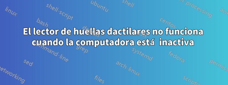 El lector de huellas dactilares no funciona cuando la computadora está inactiva