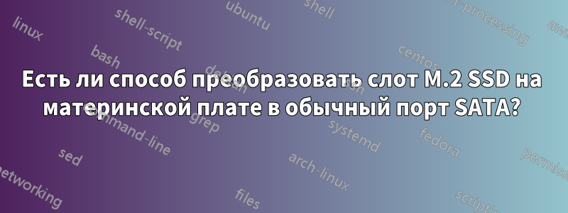 Есть ли способ преобразовать слот M.2 SSD на материнской плате в обычный порт SATA?