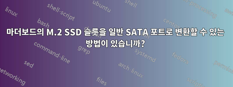 마더보드의 M.2 SSD 슬롯을 일반 SATA 포트로 변환할 수 있는 방법이 있습니까?