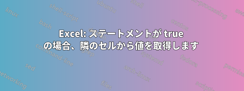 Excel: ステートメントが true の場合、隣のセルから値を取得します