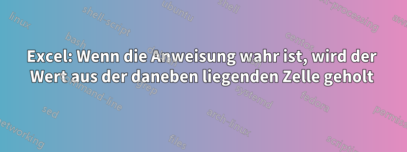 Excel: Wenn die Anweisung wahr ist, wird der Wert aus der daneben liegenden Zelle geholt