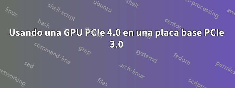 Usando una GPU PCIe 4.0 en una placa base PCIe 3.0