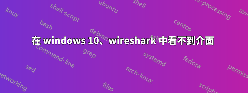 在 windows 10、wireshark 中看不到介面