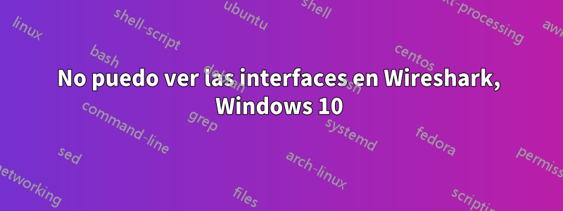 No puedo ver las interfaces en Wireshark, Windows 10