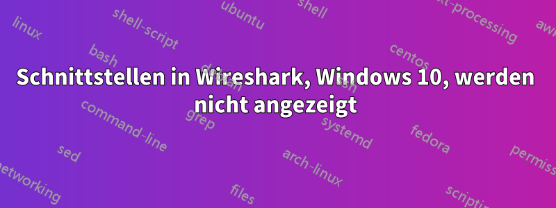 Schnittstellen in Wireshark, Windows 10, werden nicht angezeigt