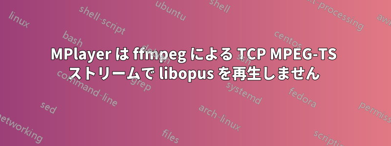 MPlayer は ffmpeg による TCP MPEG-TS ストリームで libopus を再生しません