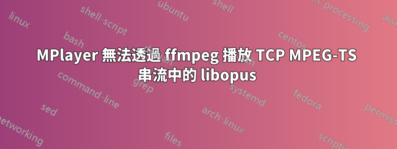 MPlayer 無法透過 ffmpeg 播放 TCP MPEG-TS 串流中的 libopus