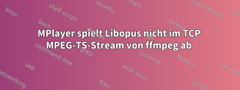 MPlayer spielt Libopus nicht im TCP MPEG-TS-Stream von ffmpeg ab