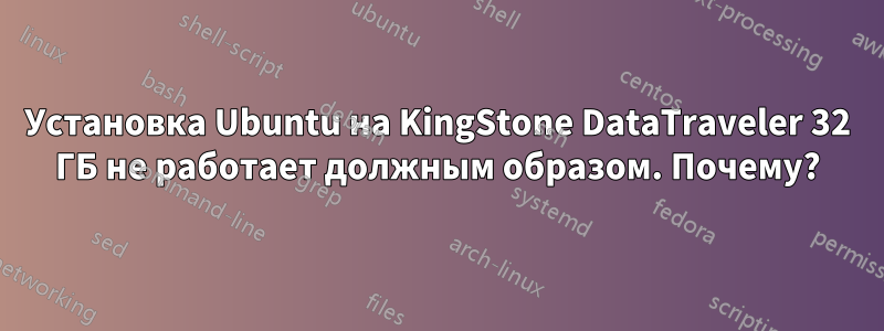 Установка Ubuntu на KingStone DataTraveler 32 ГБ не работает должным образом. Почему?