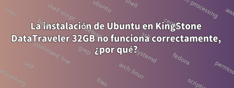 La instalación de Ubuntu en KingStone DataTraveler 32GB no funciona correctamente, ¿por qué?