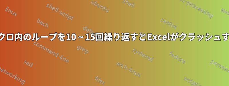 マクロ内のループを10～15回繰り返すとExcelがクラッシュする