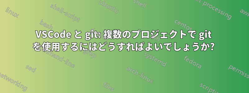 VSCode と git: 複数のプロジェクトで git を使用するにはどうすればよいでしょうか?