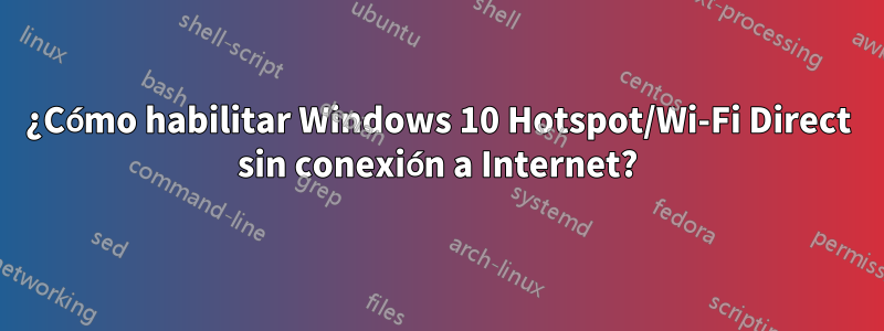 ¿Cómo habilitar Windows 10 Hotspot/Wi-Fi Direct sin conexión a Internet?