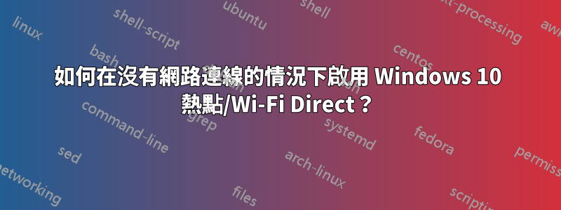 如何在沒有網路連線的情況下啟用 Windows 10 熱點/Wi-Fi Direct？