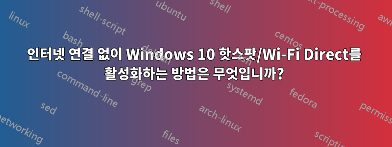 인터넷 연결 없이 Windows 10 핫스팟/Wi-Fi Direct를 활성화하는 방법은 무엇입니까?