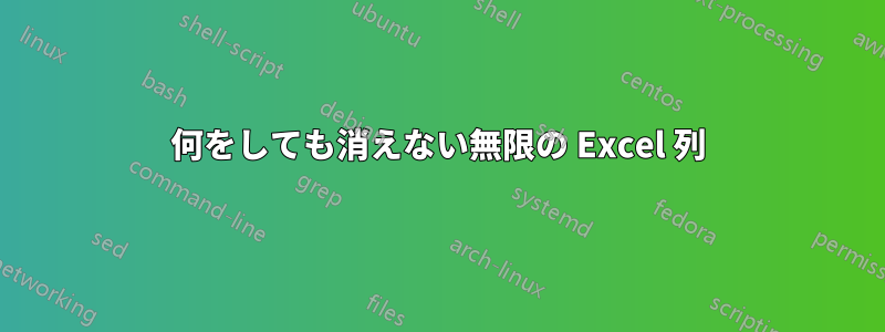 何をしても消えない無限の Excel 列