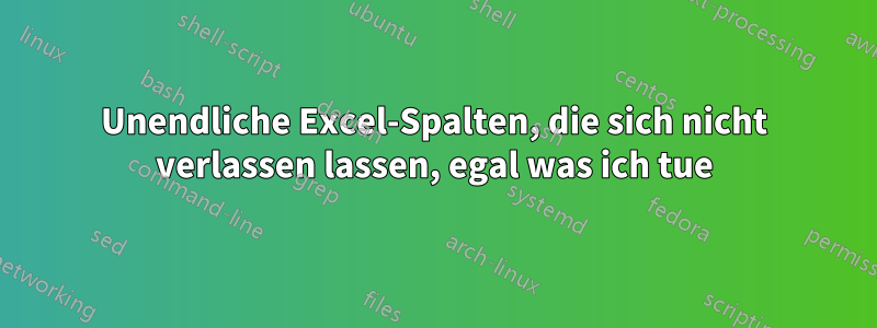 Unendliche Excel-Spalten, die sich nicht verlassen lassen, egal was ich tue