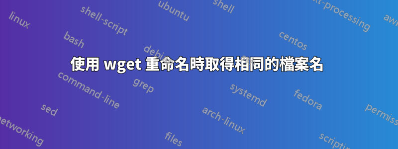 使用 wget 重命名時取得相同的檔案名