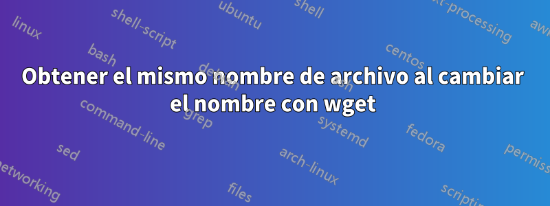 Obtener el mismo nombre de archivo al cambiar el nombre con wget