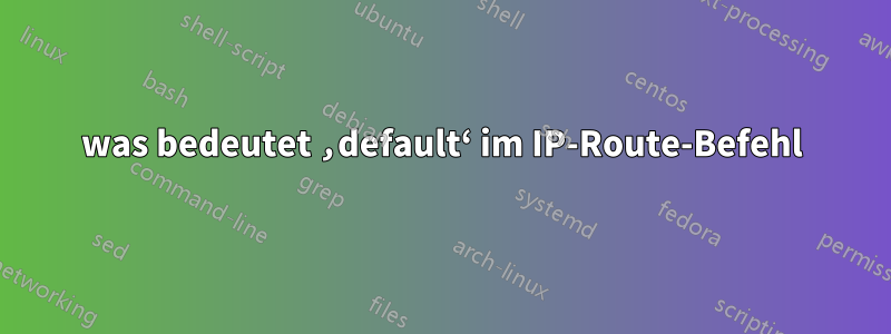 was bedeutet ‚default‘ im IP-Route-Befehl