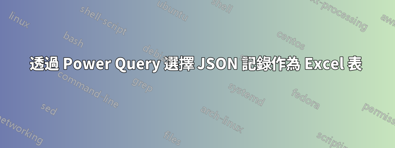 透過 Power Query 選擇 JSON 記錄作為 Excel 表