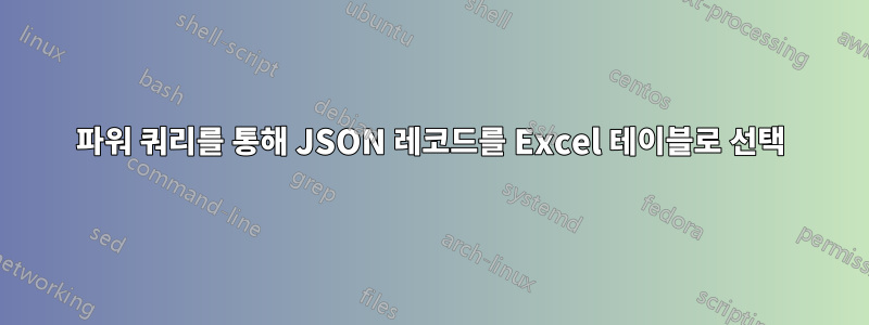 파워 쿼리를 통해 JSON 레코드를 Excel 테이블로 선택