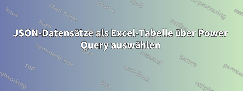 JSON-Datensätze als Excel-Tabelle über Power Query auswählen