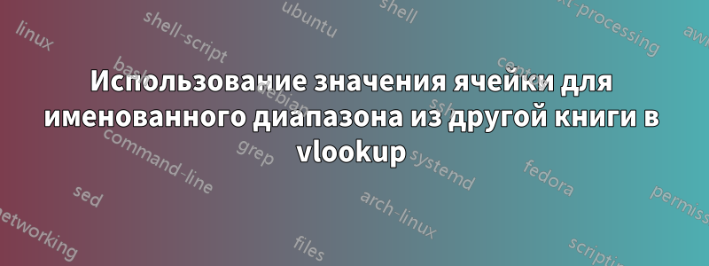 Использование значения ячейки для именованного диапазона из другой книги в vlookup