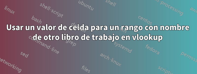 Usar un valor de celda para un rango con nombre de otro libro de trabajo en vlookup