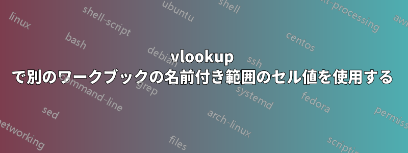 vlookup で別のワークブックの名前付き範囲のセル値を使用する