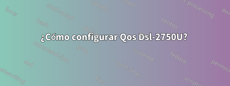 ¿Cómo configurar Qos Dsl-2750U?