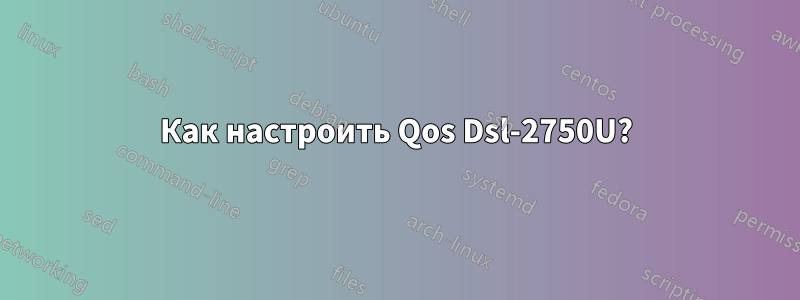 Как настроить Qos Dsl-2750U?