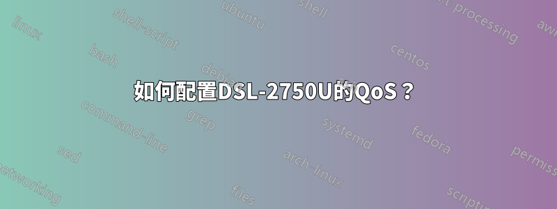 如何配置DSL-2750U的QoS？