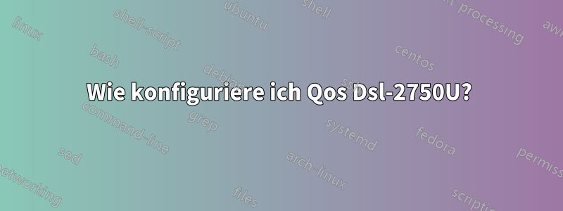 Wie konfiguriere ich Qos Dsl-2750U?