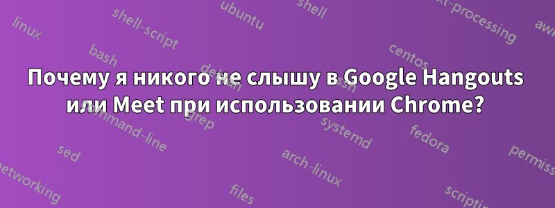 Почему я никого не слышу в Google Hangouts или Meet при использовании Chrome?